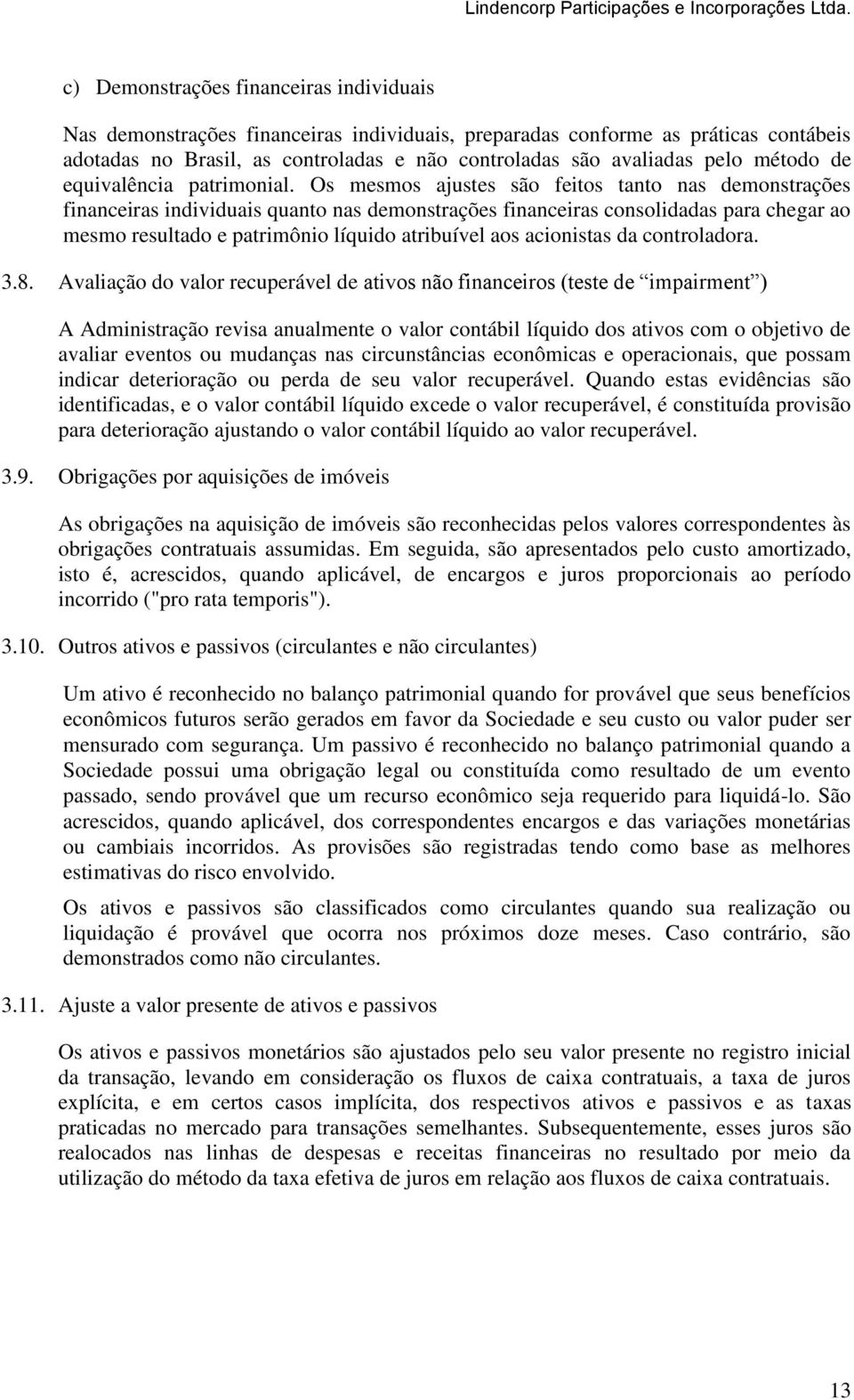 Os mesmos ajustes são feitos tanto nas demonstrações financeiras individuais quanto nas demonstrações financeiras consolidadas para chegar ao mesmo resultado e patrimônio líquido atribuível aos