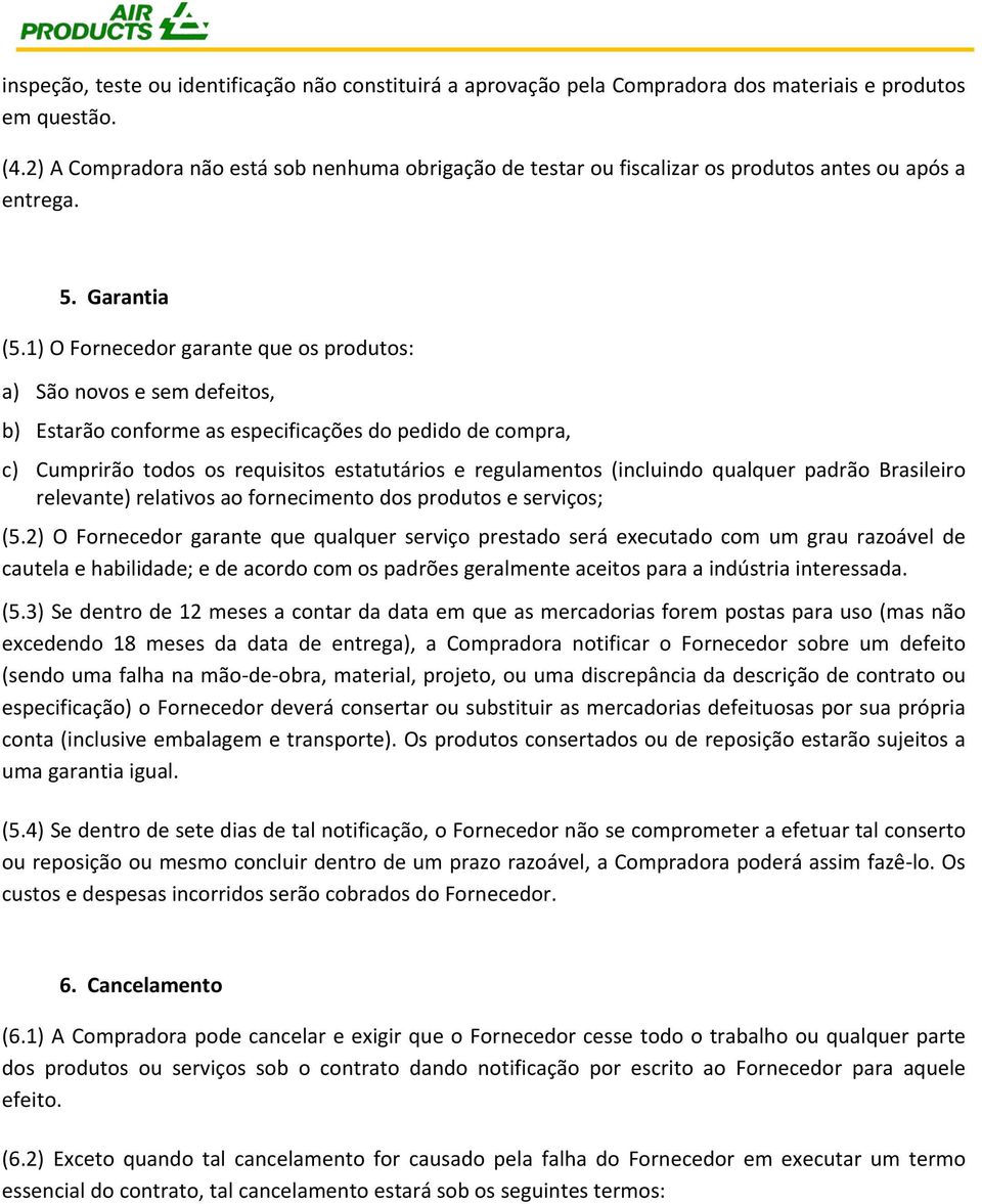 1) O Fornecedor garante que os produtos: a) São novos e sem defeitos, b) Estarão conforme as especificações do pedido de compra, c) Cumprirão todos os requisitos estatutários e regulamentos