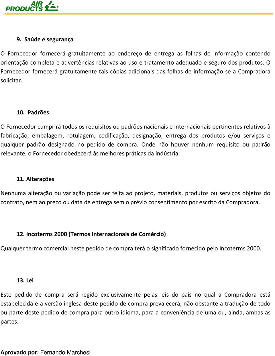 Padrões O Fornecedor cumprirá todos os requisitos ou padrões nacionais e internacionais pertinentes relativos à fabricação, embalagem, rotulagem, codificação, designação, entrega dos produtos e/ou