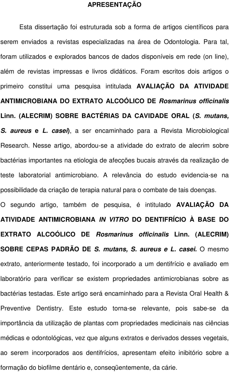 Foram escritos dois artigos o primeiro constitui uma pesquisa intitulada AVALIAÇÃO DA ATIVIDADE ANTIMICROBIANA DO EXTRATO ALCOÓLICO DE Rosmarinus officinalis Linn.