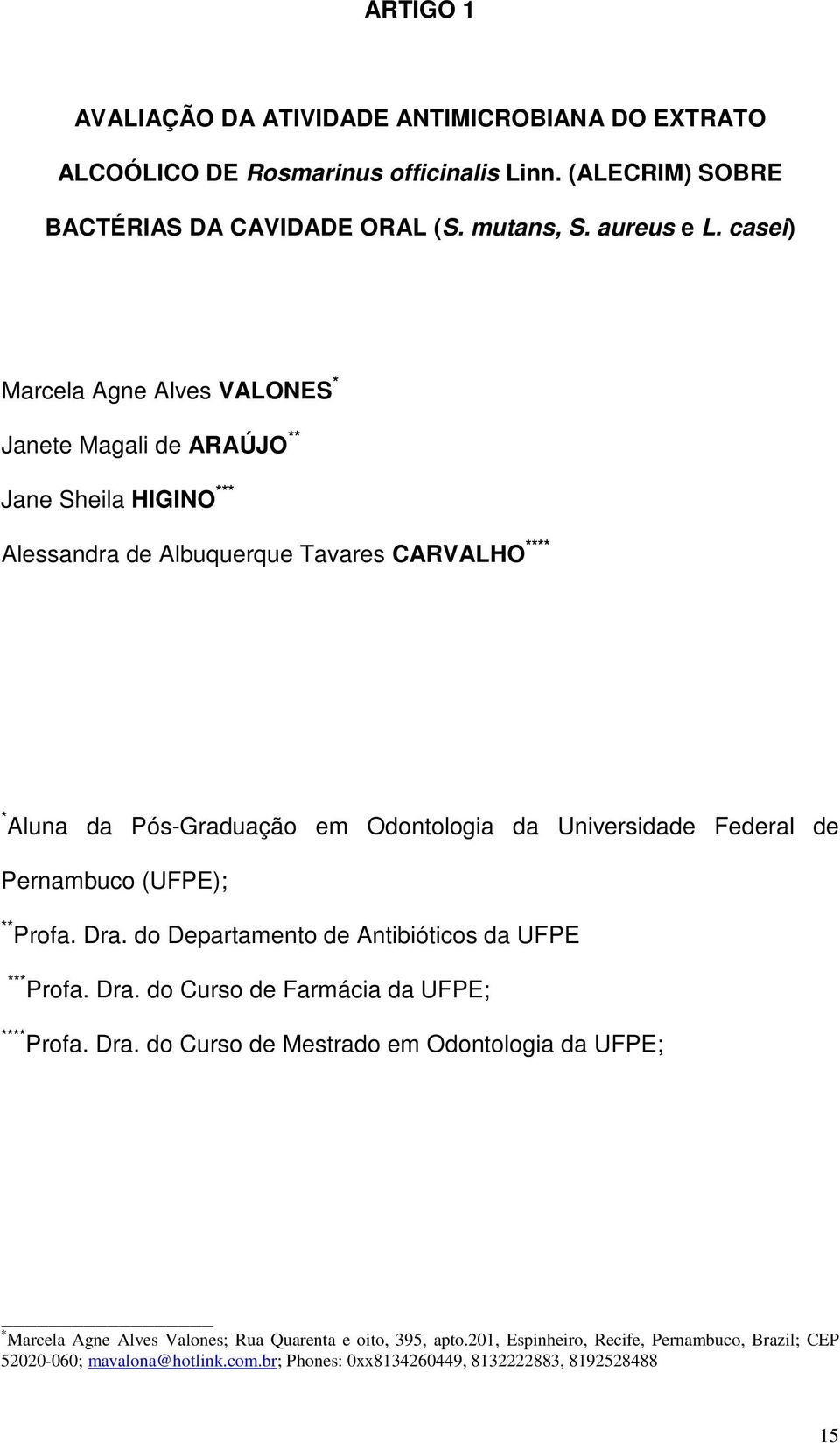 Universidade Federal de Pernambuco (UFPE); ** Profa. Dra. do Departamento de Antibióticos da UFPE *** Profa. Dra. do Curso de Farmácia da UFPE; **** Profa. Dra. do Curso de Mestrado em Odontologia da UFPE; * Marcela Agne Alves Valones; Rua Quarenta e oito, 395, apto.