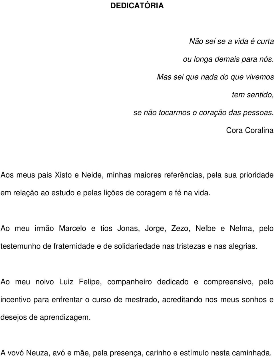 Ao meu irmão Marcelo e tios Jonas, Jorge, Zezo, Nelbe e Nelma, pelo testemunho de fraternidade e de solidariedade nas tristezas e nas alegrias.