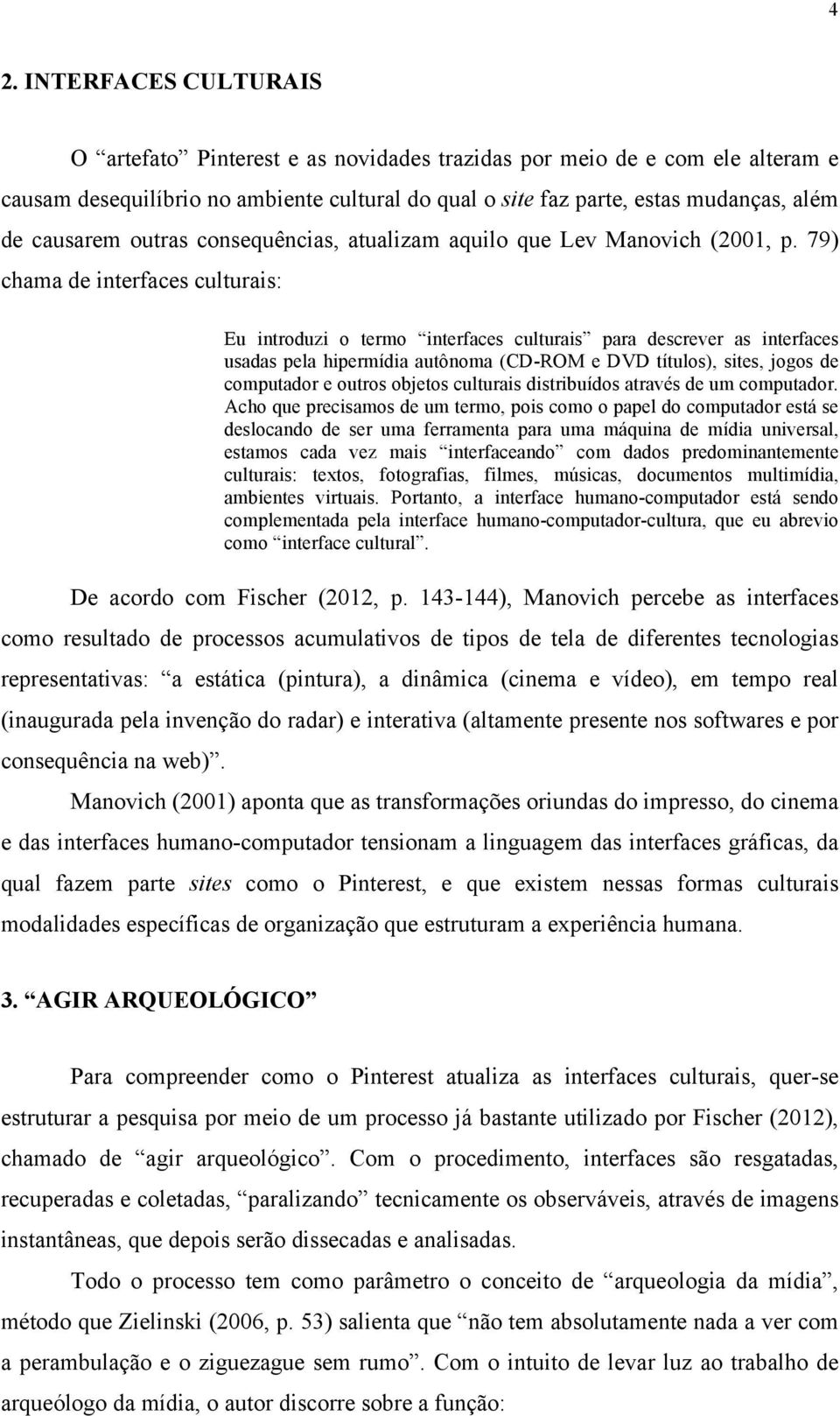 79) chama de interfaces culturais: Eu introduzi o termo interfaces culturais para descrever as interfaces usadas pela hipermídia autônoma (CD-ROM e DVD títulos), sites, jogos de computador e outros