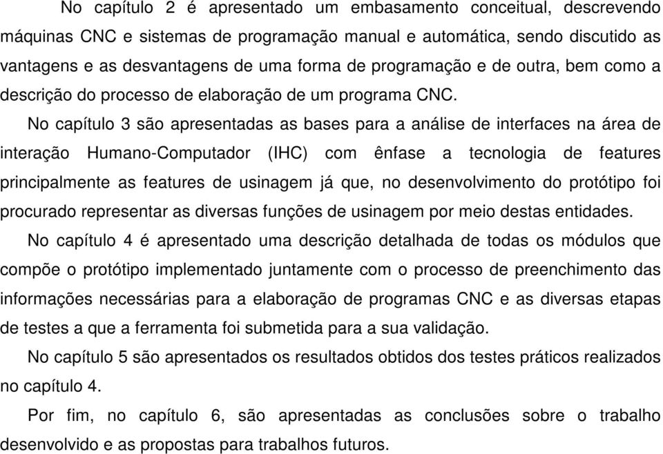 No capítulo 3 são apresentadas as bases para a análise de interfaces na área de interação Humano-Computador (IHC) com ênfase a tecnologia de features principalmente as features de usinagem já que, no