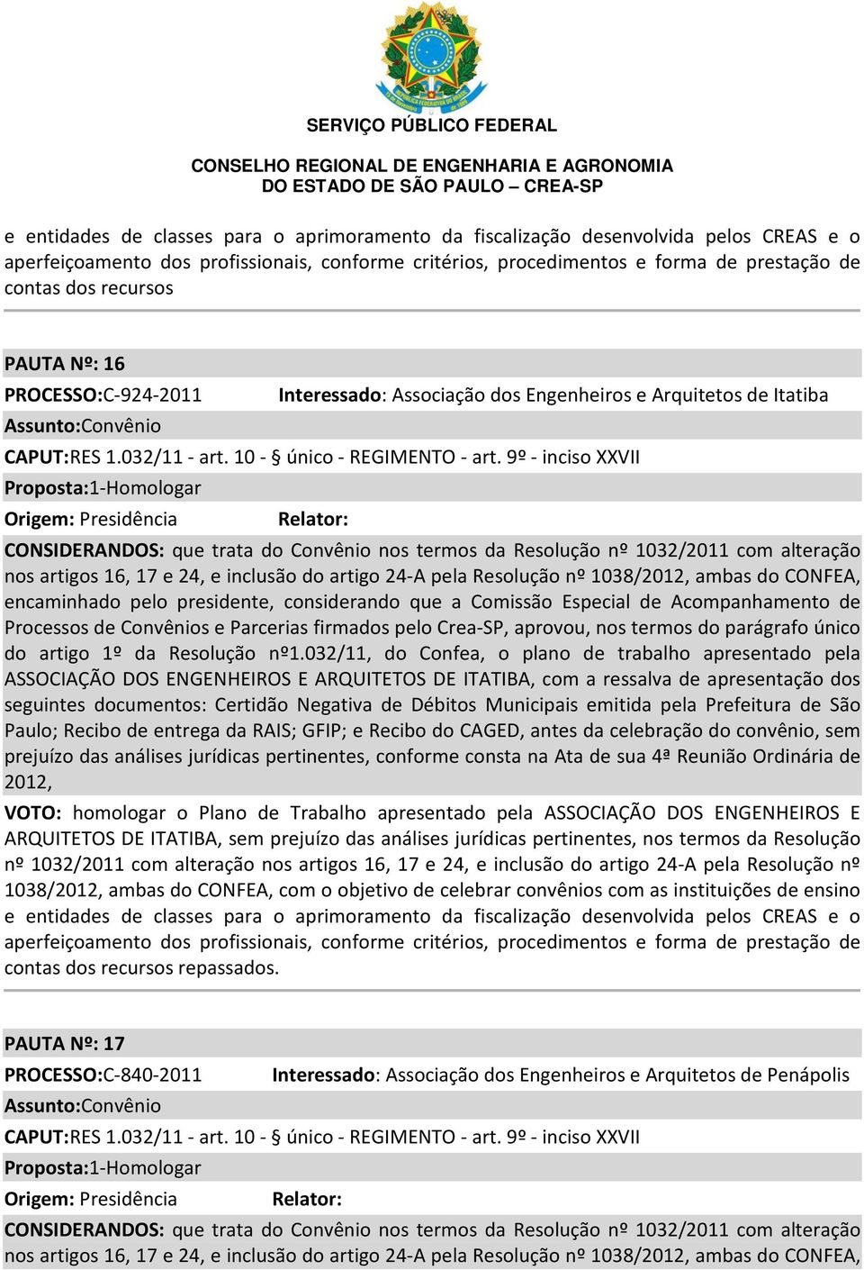 seguintes documentos: Certidão Negativa de Débitos Municipais emitida pela Prefeitura de São Paulo; Recibo de entrega da RAIS; GFIP; e Recibo do CAGED, antes da celebração do convênio, sem prejuízo