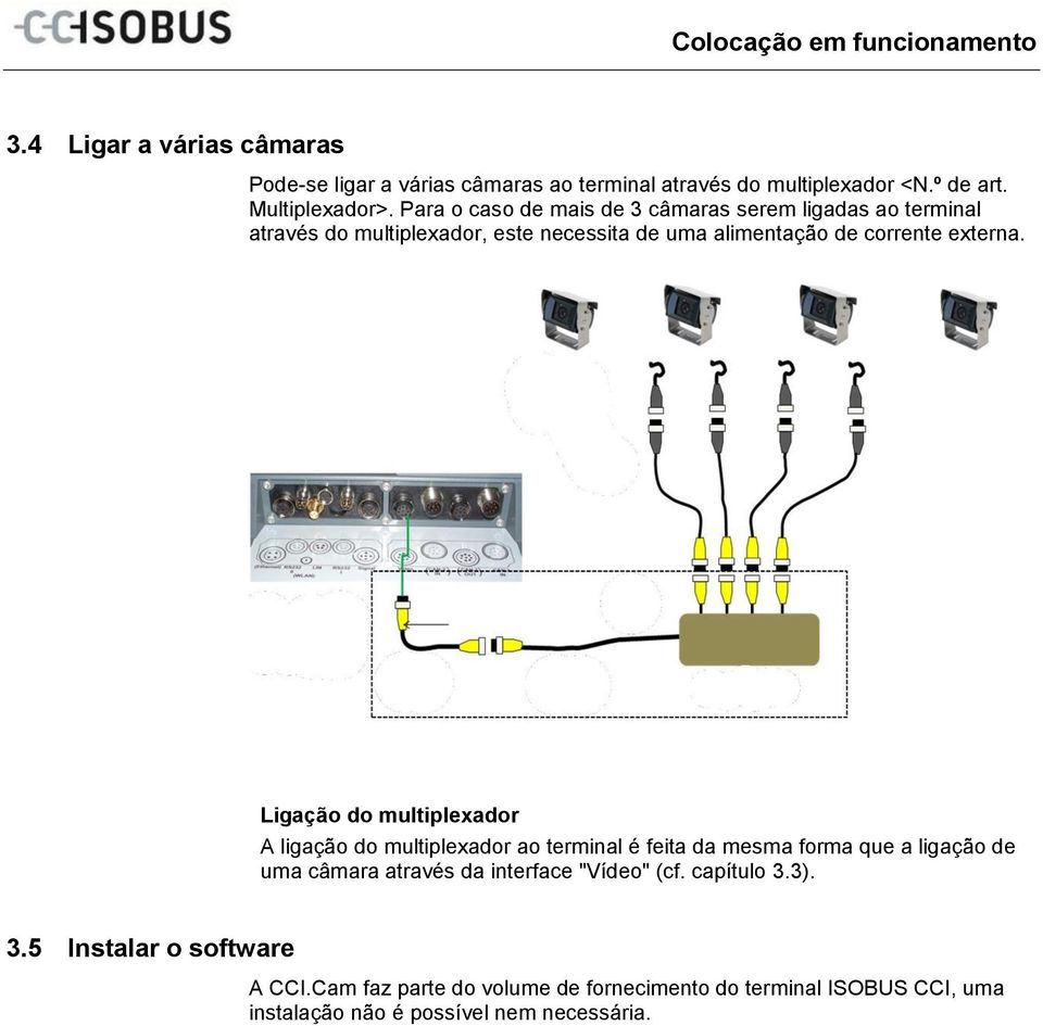 Para o caso de mais de 3 câmaras serem ligadas ao terminal através do multiplexador, este necessita de uma alimentação de corrente externa.