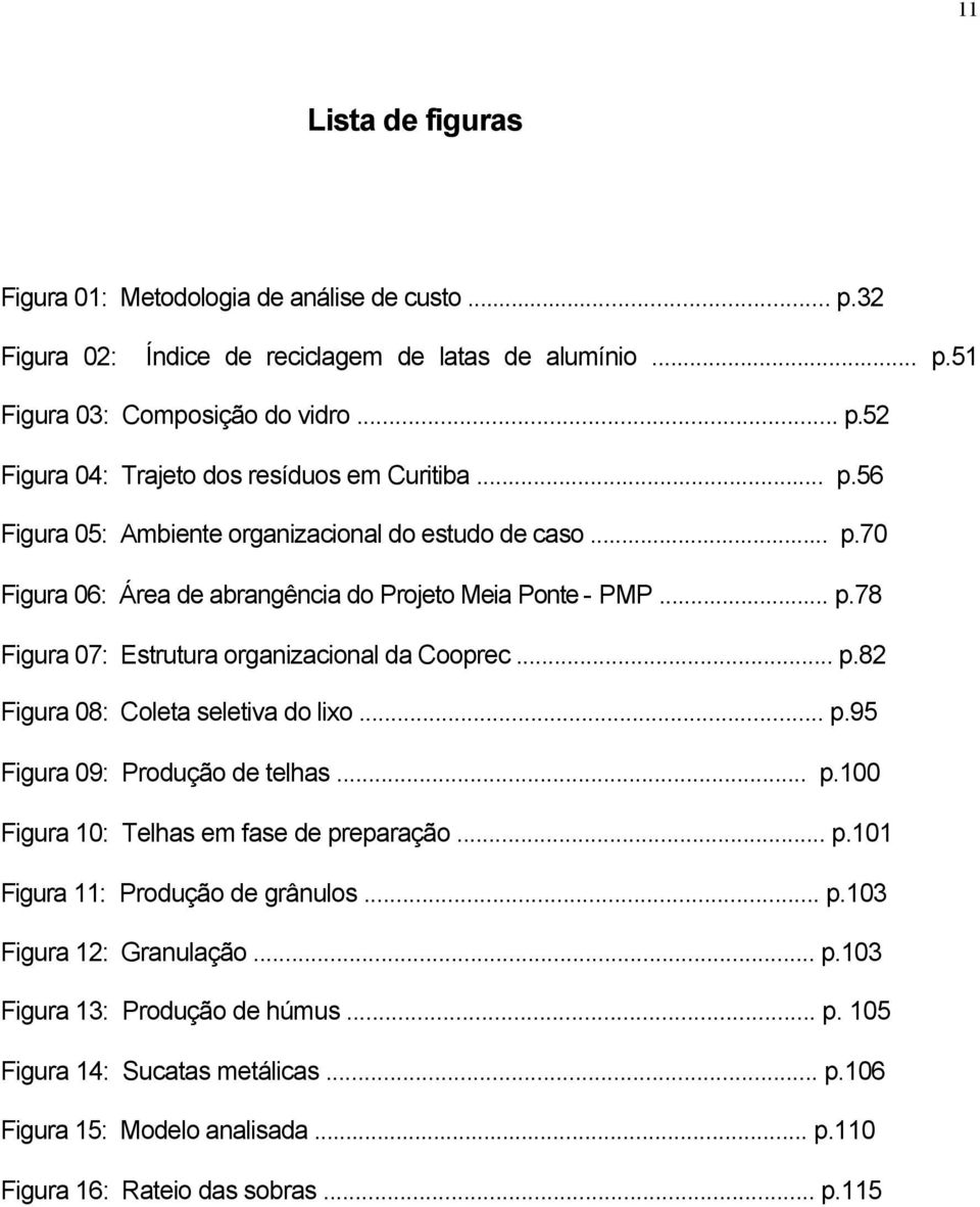 .. p.95 Figura 09: Produção de telhas... p.100 Figura 10: Telhas em fase de preparação... p.101 Figura 11: Produção de grânulos... p.103 Figura 12: Granulação... p.103 Figura 13: Produção de húmus.