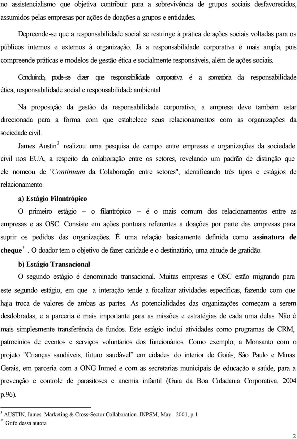 Já a responsabilidade corporativa é mais ampla, pois compreende práticas e modelos de gestão ética e socialmente responsáveis, além de ações sociais.