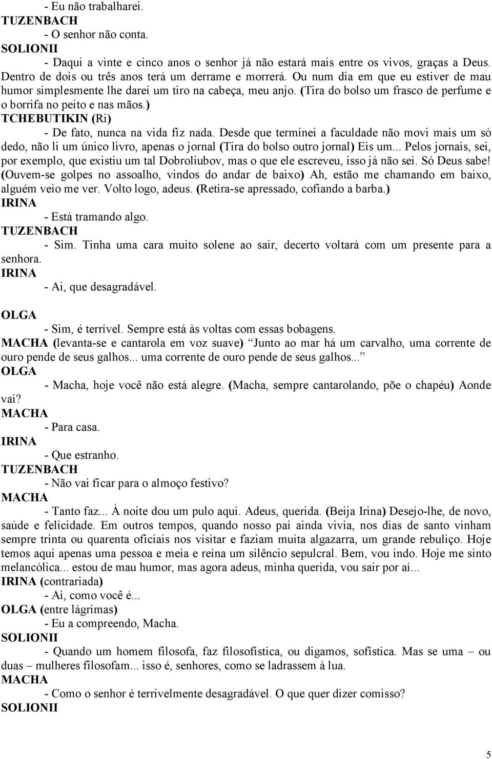 ) (Ri) - De fato, nunca na vida fiz nada. Desde que terminei a faculdade não movi mais um só dedo, não li um único livro, apenas o jornal (Tira do bolso outro jornal) Eis um.