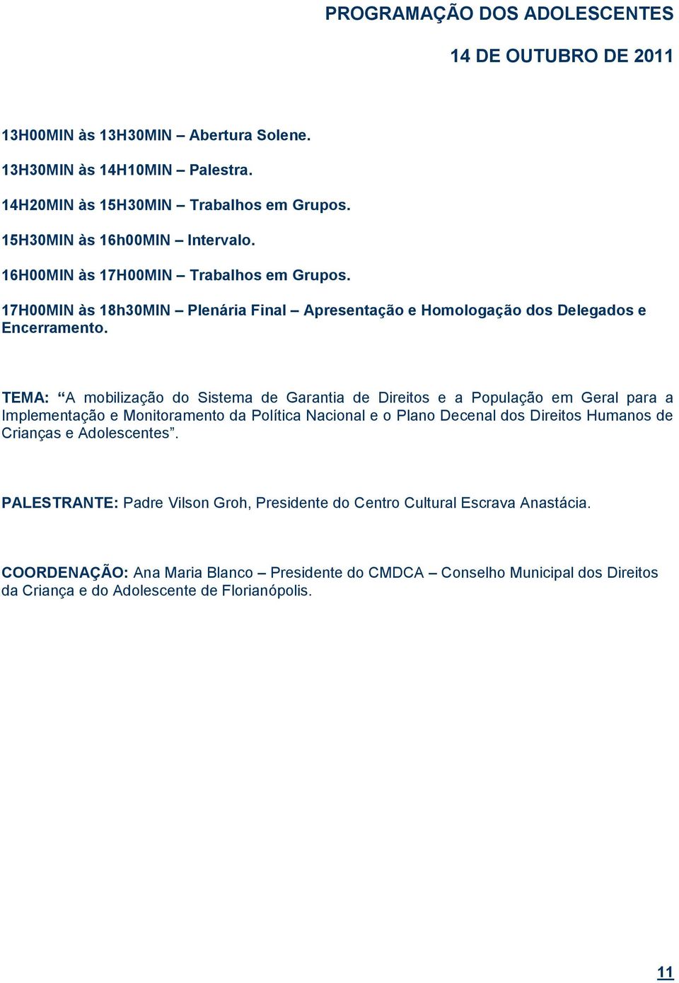 TEMA: A mobilização do Sistema de Garantia de Direitos e a População em Geral para a Implementação e Monitoramento da Política Nacional e o Plano Decenal dos Direitos Humanos de