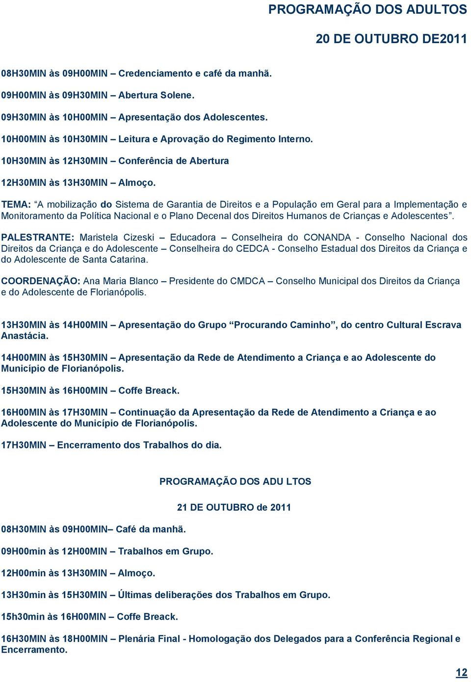 TEMA: A mobilização do Sistema de Garantia de Direitos e a População em Geral para a Implementação e Monitoramento da Política Nacional e o Plano Decenal dos Direitos Humanos de Crianças e