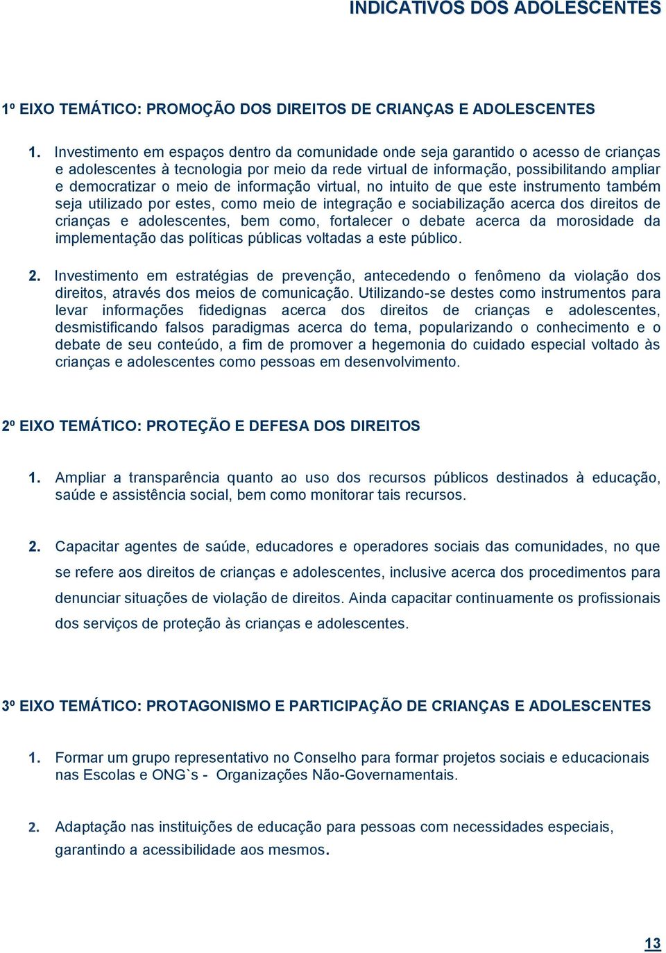 de informação virtual, no intuito de que este instrumento também seja utilizado por estes, como meio de integração e sociabilização acerca dos direitos de crianças e adolescentes, bem como,