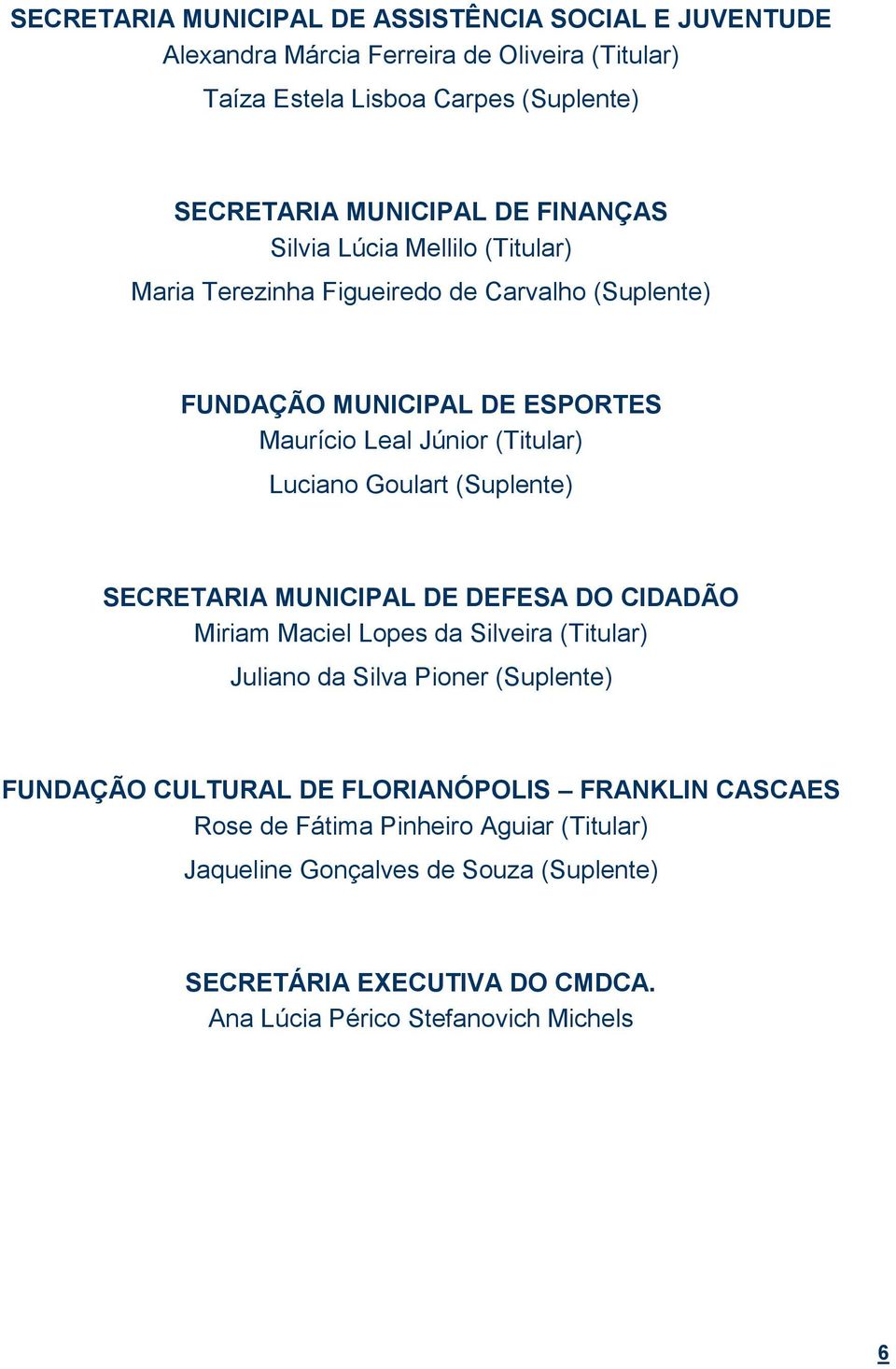 Goulart (Suplente) SECRETARIA MUNICIPAL DE DEFESA DO CIDADÃO Miriam Maciel Lopes da Silveira (Titular) Juliano da Silva Pioner (Suplente) FUNDAÇÃO CULTURAL DE