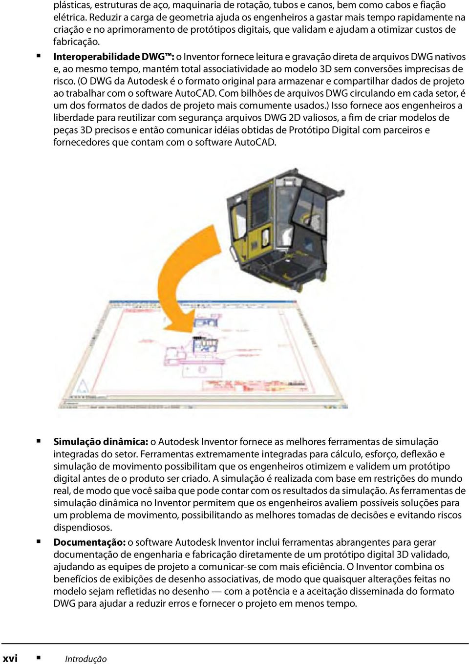 Interoperabilidade DWG : o Inventor fornece leitura e gravação direta de arquivos DWG nativos e, ao mesmo tempo, mantém total associatividade ao modelo 3D sem conversões imprecisas de risco.