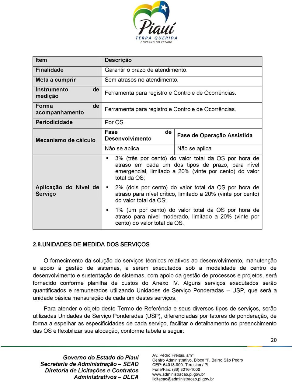 Fase Desenvolvimento Não se aplica de Fase de Operação Assistida Não se aplica 3% (três por cento) do valor total da OS por hora de atraso em cada um dos tipos de prazo, para nível emergencial,