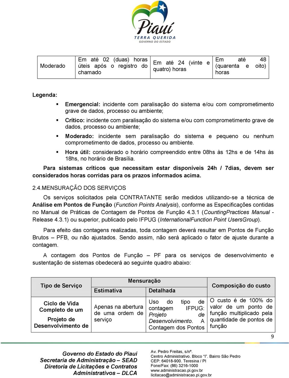 do sistema e pequeno ou nenhum comprometimento de dados, processo ou ambiente. Hora útil: considerado o horário compreendido entre 08hs às 12hs e de 14hs às 18hs, no horário de Brasília.