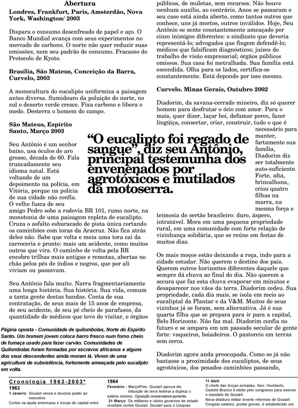 Não houve nenhum auxílio, ao contrário. Anos se passaram e seu caso está ainda aberto, como tantos outros que conhece, uns já mortos, outros inválidos.