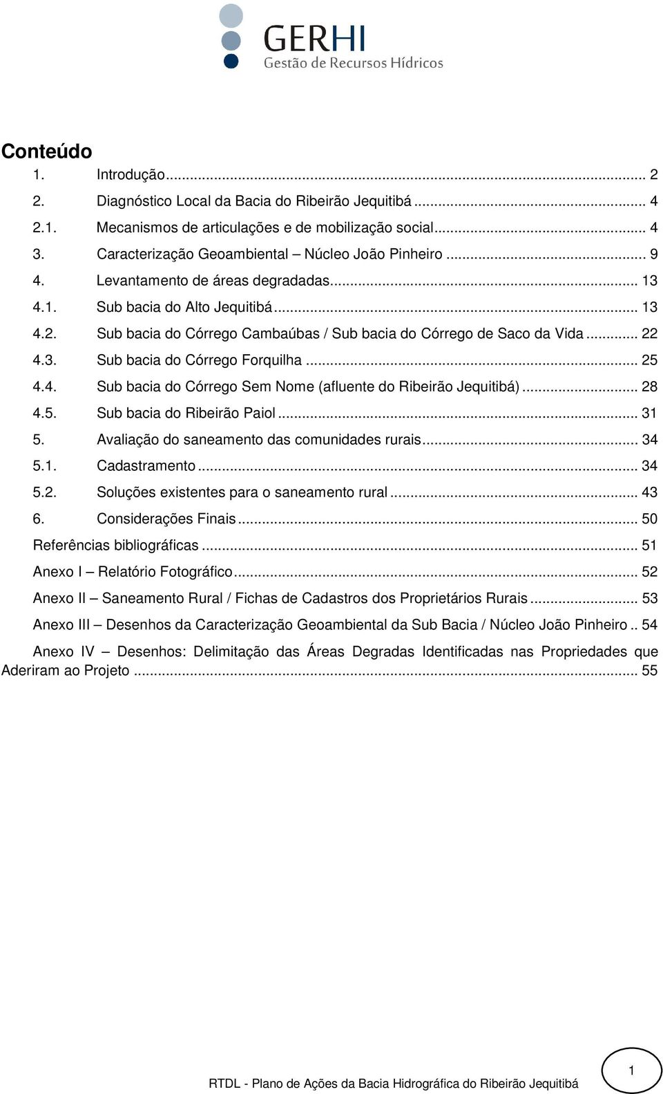 .. 25 4.4. Sub bacia do Córrego Sem Nome (afluente do Ribeirão Jequitibá)... 28 4.5. Sub bacia do Ribeirão Paiol... 31 5. Avaliação do saneamento das comunidades rurais... 34 5.1. Cadastramento... 34 5.2. Soluções existentes para o saneamento rural.