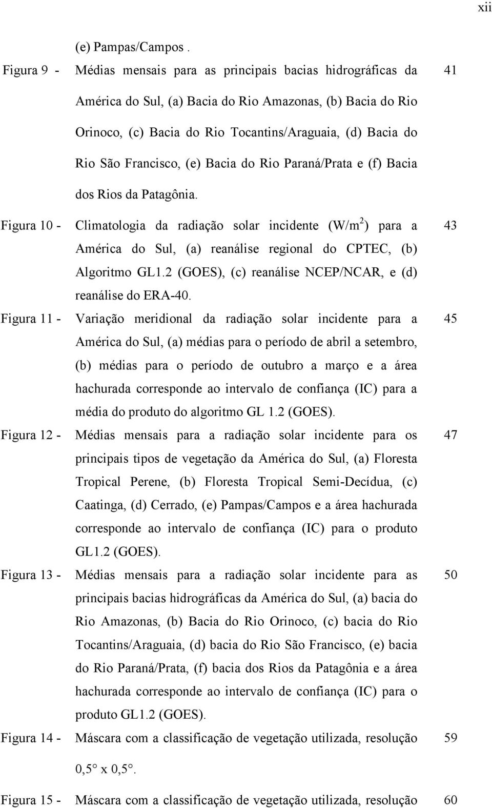 Bacia do Rio Paraná/Prata e (f) Bacia dos Rios da Patagônia. 41 Figura 10 - Climatologia da radiação solar incidente (W/m 2 ) para a América do Sul, (a) reanálise regional do CPTEC, (b) Algoritmo GL1.