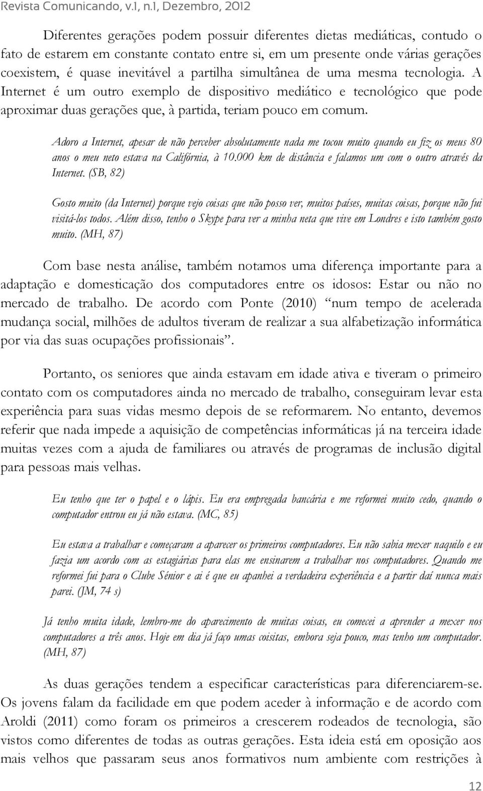 Adoro a Internet, apesar de não perceber absolutamente nada me tocou muito quando eu fiz os meus 80 anos o meu neto estava na Califórnia, à 10.