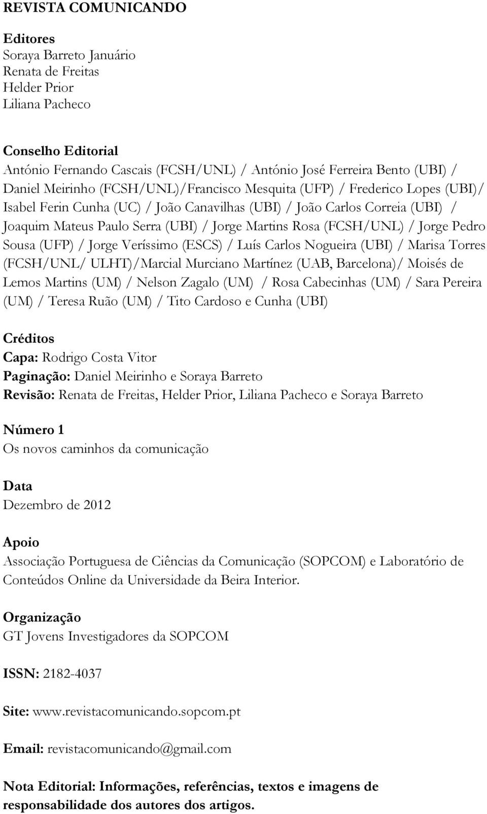 Rosa (FCSH/UNL) / Jorge Pedro Sousa (UFP) / Jorge Veríssimo (ESCS) / Luís Carlos Nogueira (UBI) / Marisa Torres (FCSH/UNL/ ULHT)/Marcial Murciano Martínez (UAB, Barcelona)/ Moisés de Lemos Martins