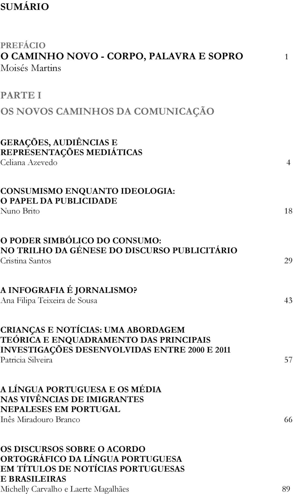 Ana Filipa Teixeira de Sousa 43 CRIANÇAS E NOTÍCIAS: UMA ABORDAGEM TEÓRICA E ENQUADRAMENTO DAS PRINCIPAIS INVESTIGAÇÕES DESENVOLVIDAS ENTRE 2000 E 2011 Patricia Silveira 57 A LÍNGUA PORTUGUESA E OS