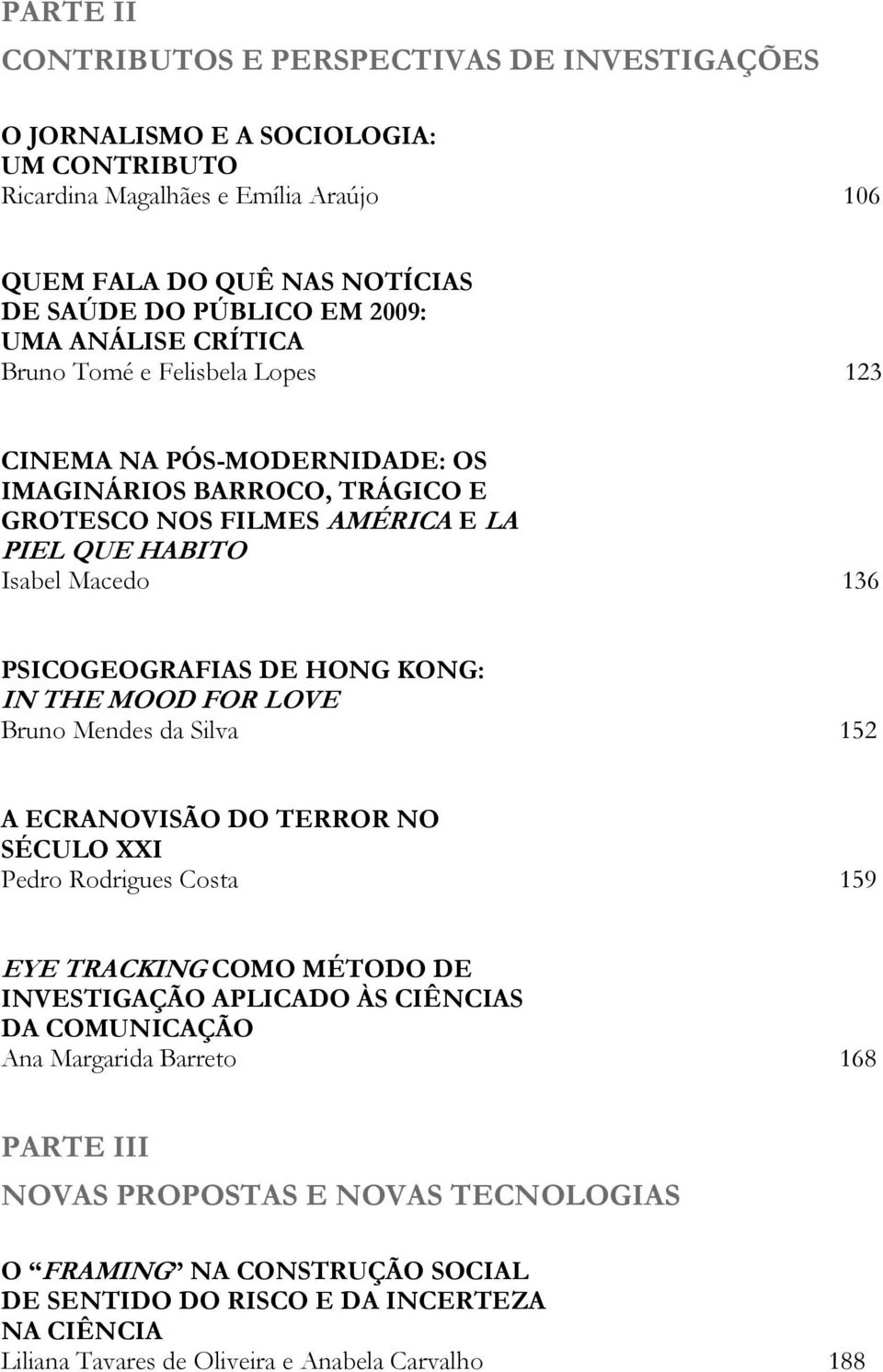 HONG KONG: IN THE MOOD FOR LOVE Bruno Mendes da Silva 152 A ECRANOVISÃO DO TERROR NO SÉCULO XXI Pedro Rodrigues Costa 159 EYE TRACKING COMO MÉTODO DE INVESTIGAÇÃO APLICADO ÀS CIÊNCIAS DA COMUNICAÇÃO