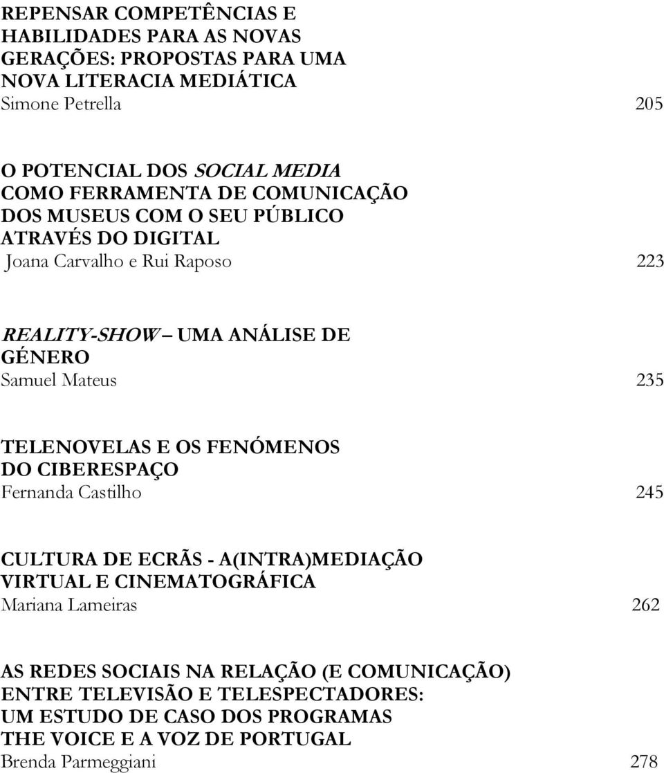 Mateus 235 TELENOVELAS E OS FENÓMENOS DO CIBERESPAÇO Fernanda Castilho 245 CULTURA DE ECRÃS - A(INTRA)MEDIAÇÃO VIRTUAL E CINEMATOGRÁFICA Mariana Lameiras