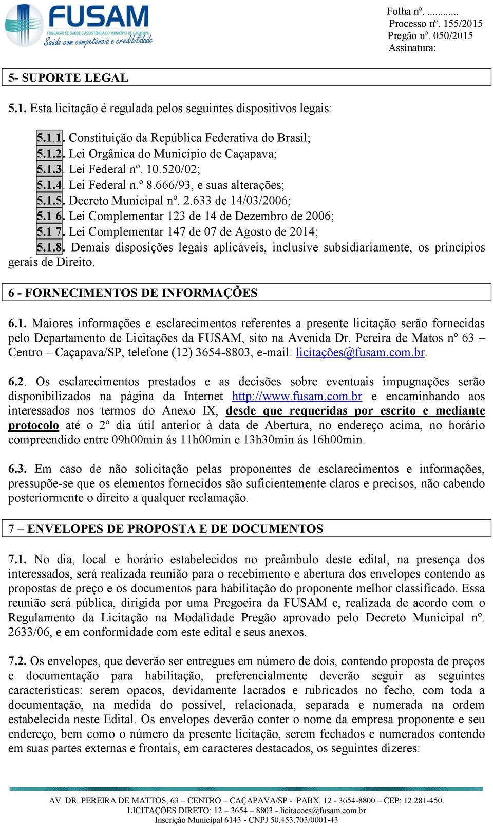 Lei Complementar 147 de 07 de Agosto de 2014; 5.1.8. Demais disposições legais aplicáveis, inclusive subsidiariamente, os princípios gerais de Direito. 6 - FORNECIMENTOS DE INFORMAÇÕES 6.1. Maiores informações e esclarecimentos referentes a presente licitação serão fornecidas pelo Departamento de Licitações da FUSAM, sito na Avenida Dr.