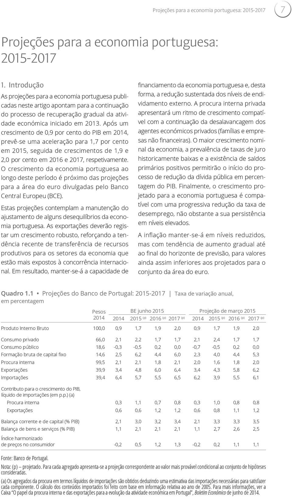 Após um crescimento de 0,9 por cento do PIB em 2014, prevê-se uma aceleração para 1,7 por cento em 2015, seguida de crescimentos de 1,9 e 2,0 por cento em 2016 e 2017, respetivamente.