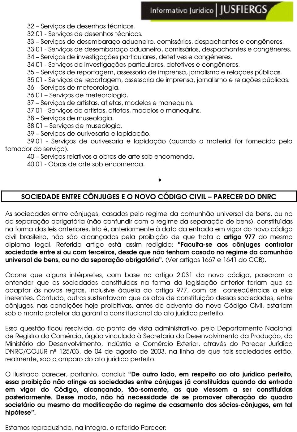 01 - Serviços de investigações particulares, detetives e 35 Serviços de reportagem, assessoria de imprensa, jornalismo e relações públicas. 35.01 - Serviços de reportagem, assessoria de imprensa, jornalismo e relações públicas.