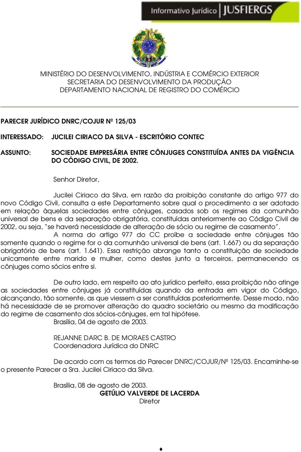 Senhor Diretor, Jucilei Ciriaco da Silva, em razão da proibição constante do artigo 977 do novo Código Civil, consulta a este Departamento sobre qual o procedimento a ser adotado em relação àquelas