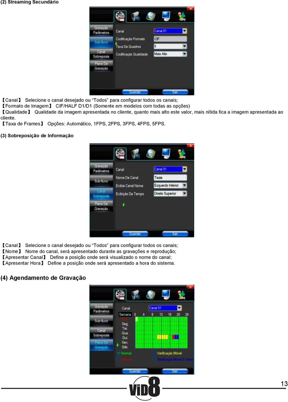 Taxa de Frames Opções: Automático, 1FPS, 2FPS, 3FPS, 4FPS, 5FPS.