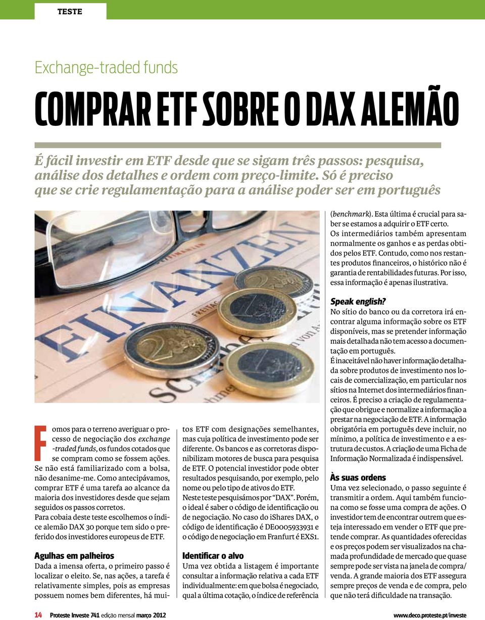 Os intermediários também apresentam normalmente os ganhos e as perdas obtidos pelos ETF. Contudo, como nos restantes produtos financeiros, o histórico não é garantia de rentabilidades futuras.