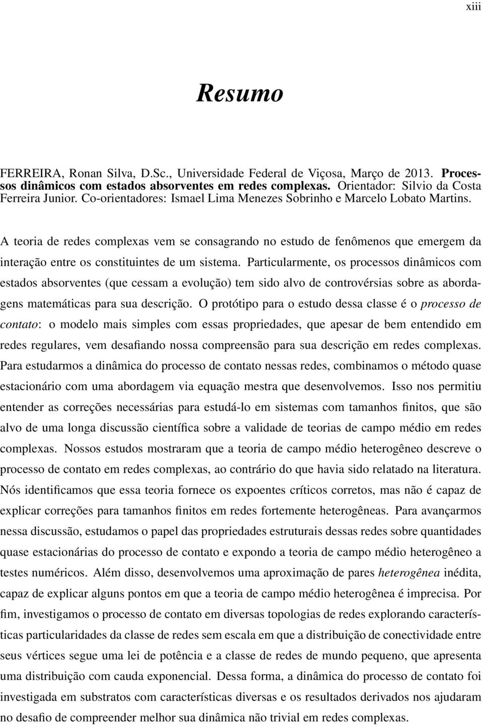 A teoria de redes complexas vem se consagrando no estudo de fenômenos que emergem da interação entre os constituintes de um sistema.