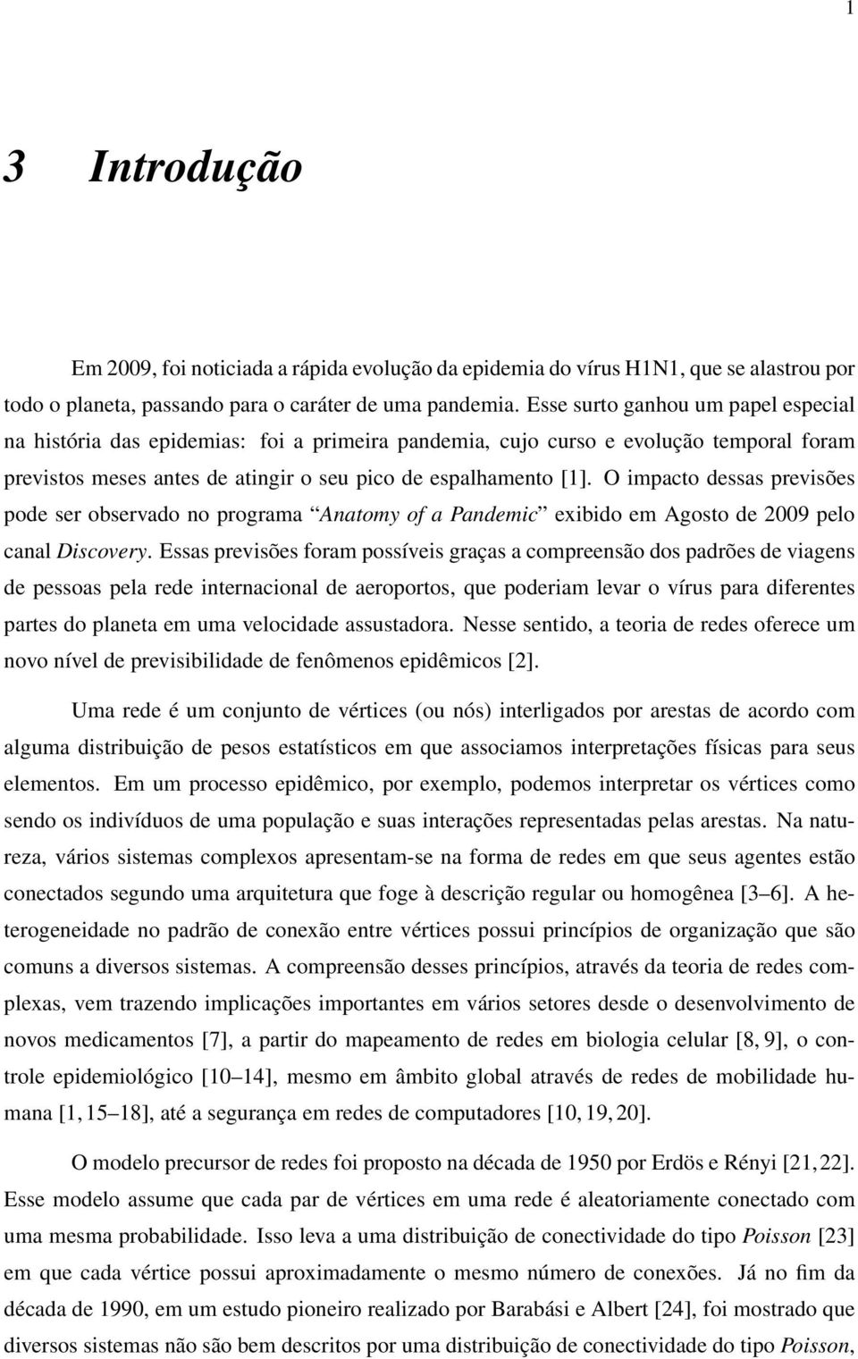 O impacto dessas previsões pode ser observado no programa Anatomy of a Pandemic exibido em Agosto de 2009 pelo canal Discovery.