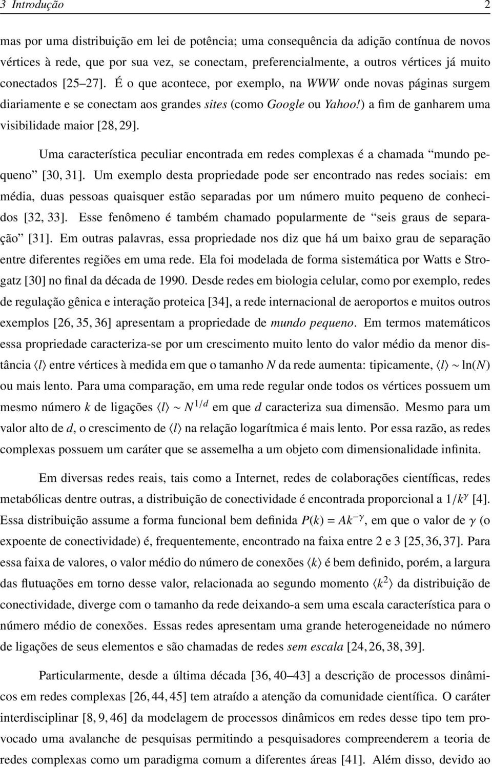 ) a fim de ganharem uma visibilidade maior [28, 29]. Uma característica peculiar encontrada em redes complexas é a chamada mundo pequeno [30, 31].