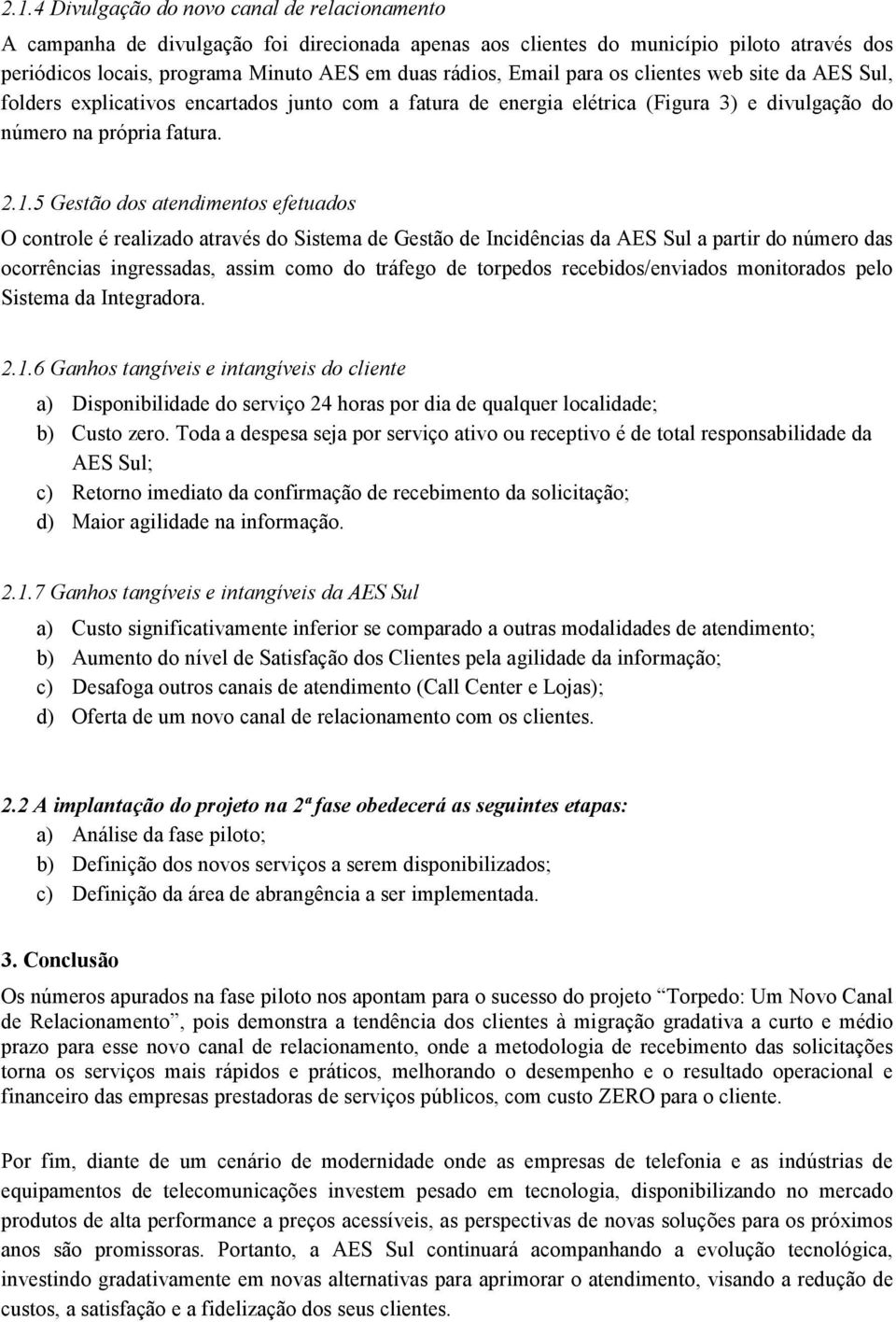 5 Gestão dos atendimentos efetuados O controle é realizado através do Sistema de Gestão de Incidências da AES Sul a partir do número das ocorrências ingressadas, assim como do tráfego de torpedos