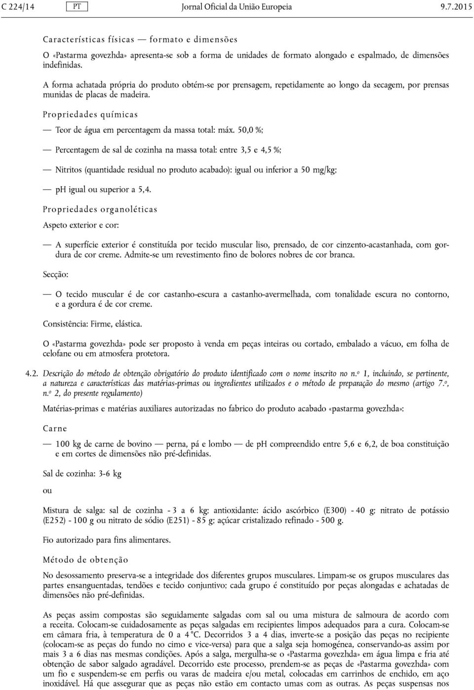 A forma achatada própria do produto obtém-se por prensagem, repetidamente ao longo da secagem, por prensas munidas de placas de madeira.