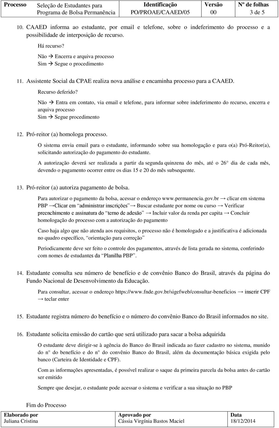 Não Entra em contato, via email e telefone, para informar sobre indeferimento do recurso, encerra e arquiva processo Sim Segue procedimento 12. Pró-reitor (a) homologa processo.