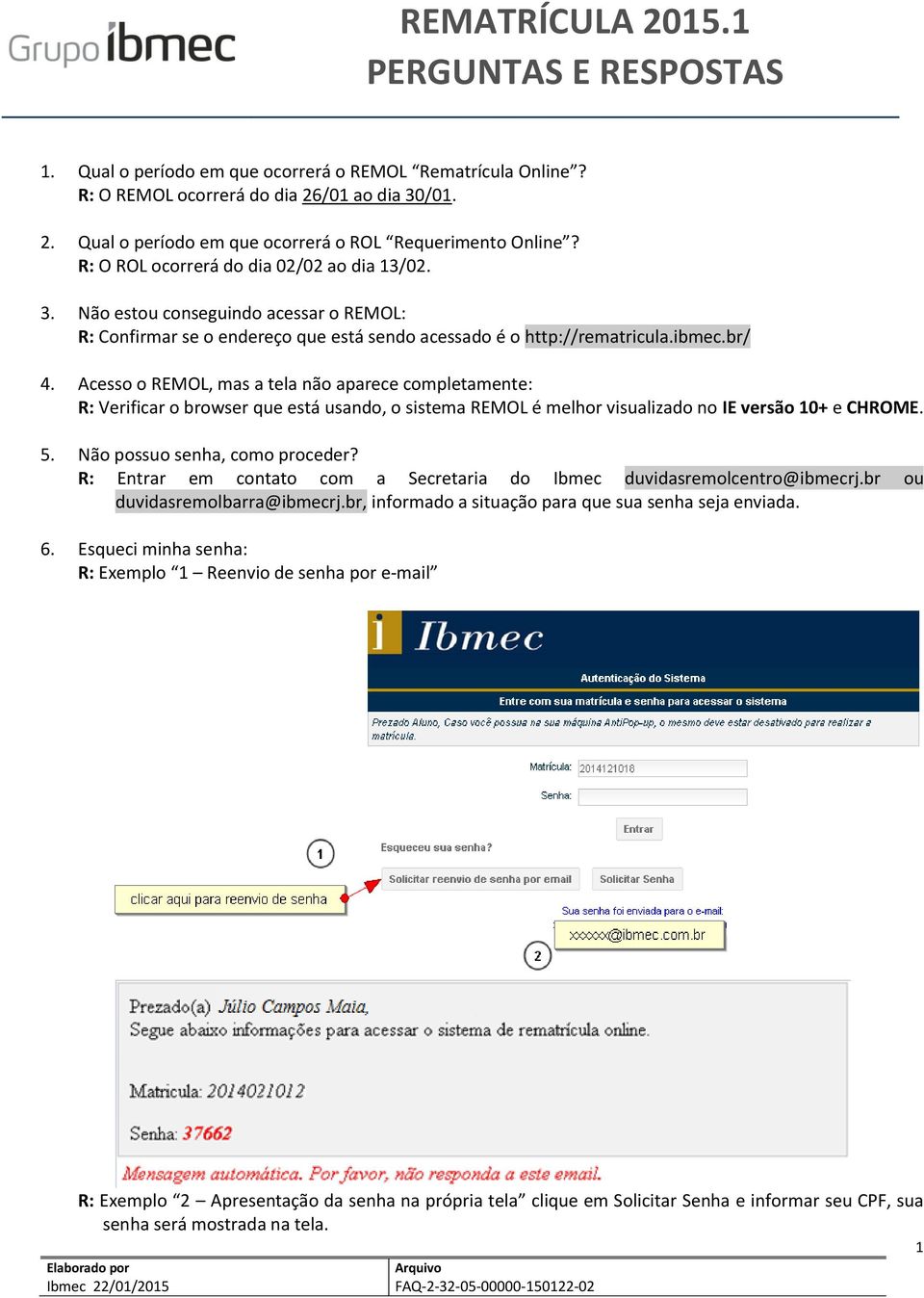 Acesso o REMOL, mas a tela não aparece completamente: R: Verificar o browser que está usando, o sistema REMOL é melhor visualizado no IE versão 10+ e CHROME. 5. Não possuo senha, como proceder?