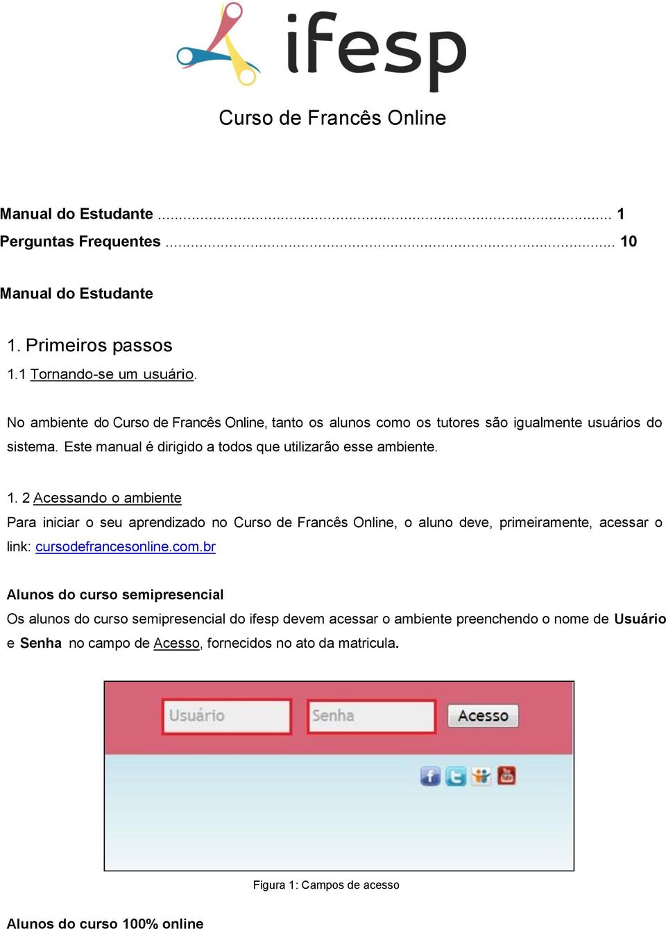 2 Acessando o ambiente Para iniciar o seu aprendizado no Curso de Francês Online, o aluno deve, primeiramente, acessar o link: cursodefrancesonline.com.