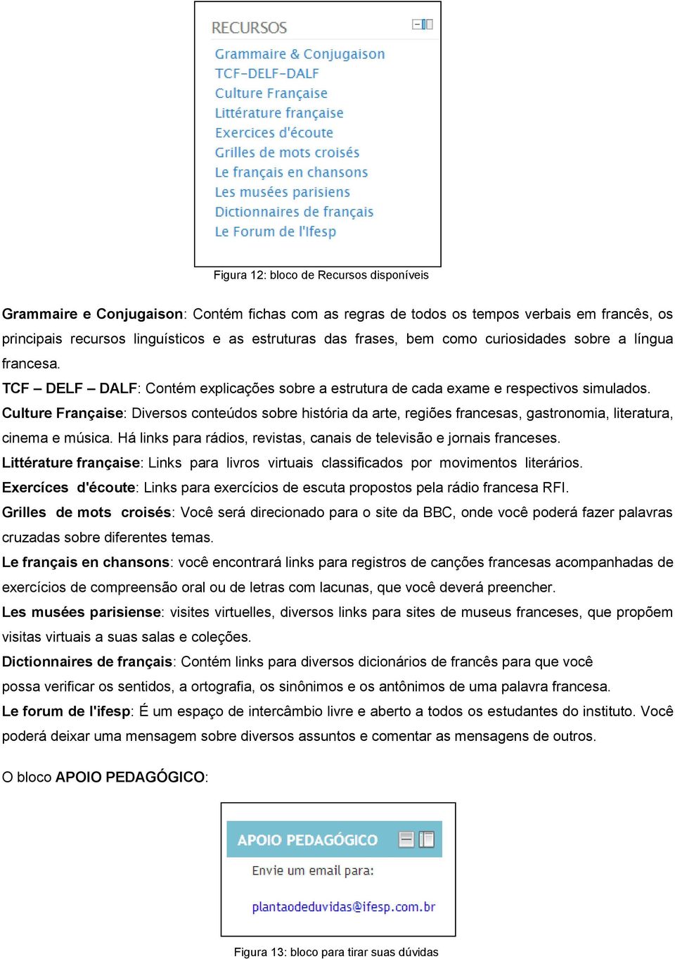 Culture Française: Diversos conteúdos sobre história da arte, regiões francesas, gastronomia, literatura, cinema e música. Há links para rádios, revistas, canais de televisão e jornais franceses.