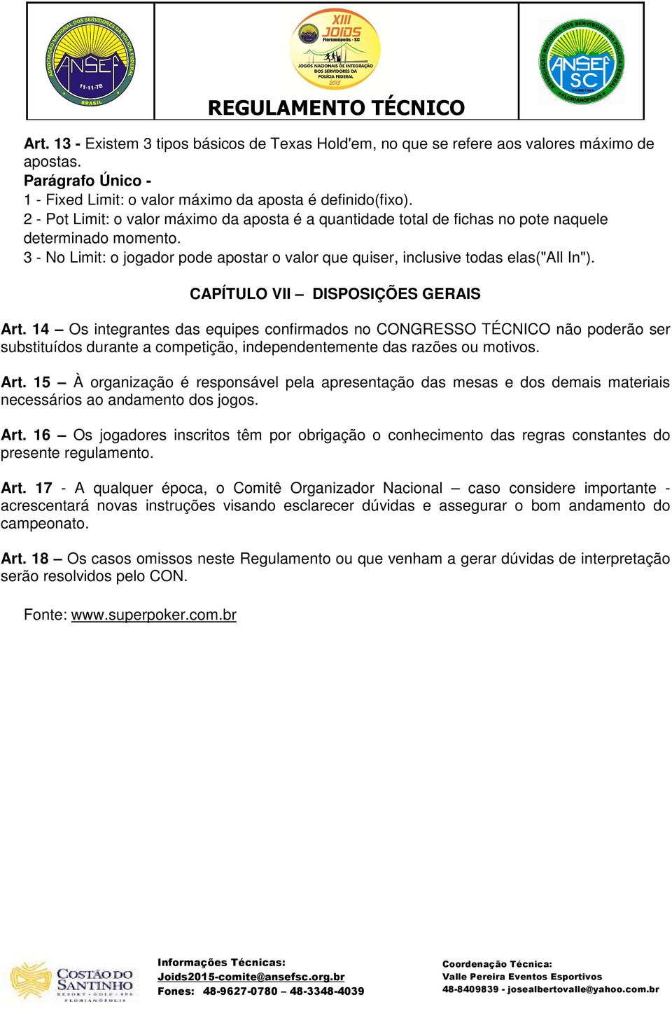 CAPÍTULO VII DISPOSIÇÕES GERAIS Art. 14 Os integrantes das equipes confirmados no CONGRESSO TÉCNICO não poderão ser substituídos durante a competição, independentemente das razões ou motivos. Art. 15 À organização é responsável pela apresentação das mesas e dos demais materiais necessários ao andamento dos jogos.