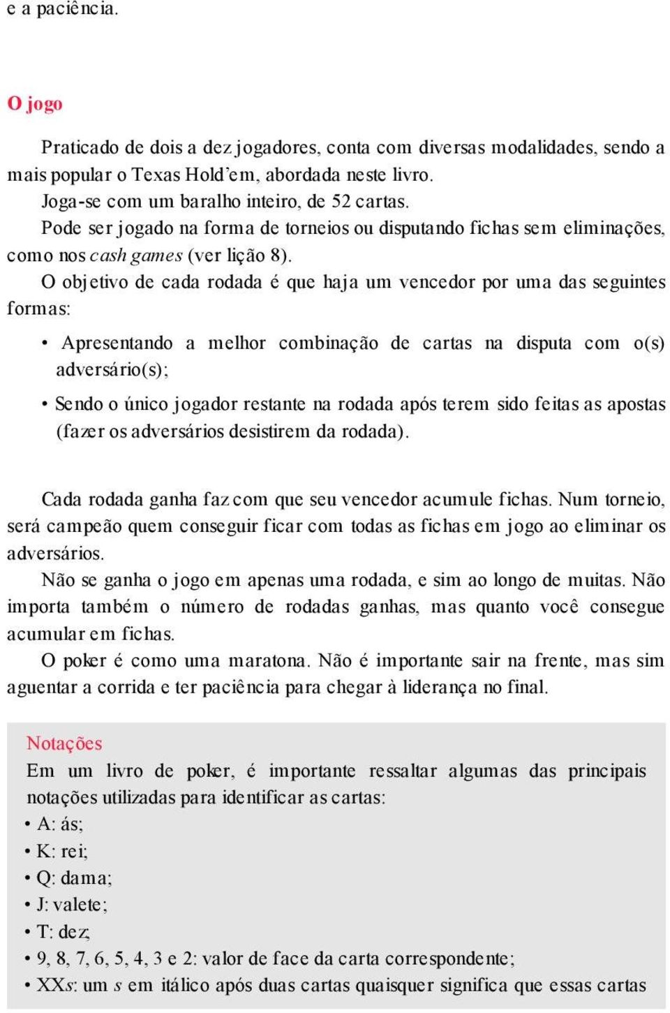 O objetivo de cada rodada é que haja um vencedor por uma das seguintes formas: Apresentando a melhor combinação de cartas na disputa com o(s) adversário(s); Sendo o único jogador restante na rodada