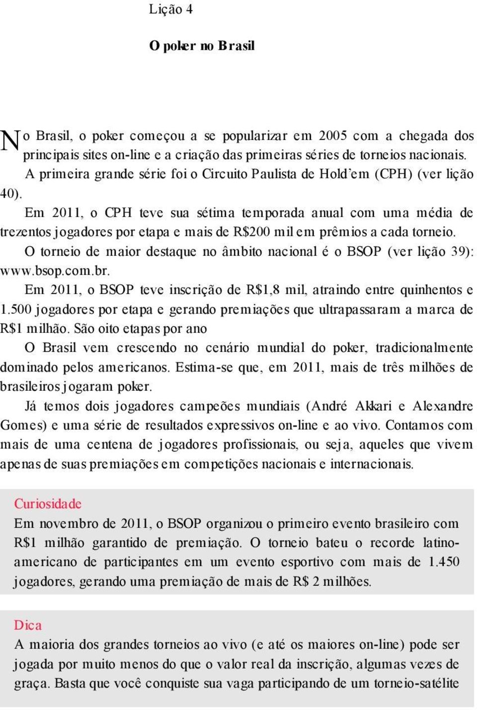 Em 2011, o CPH teve sua sétima temporada anual com uma média de trezentos jogadores por etapa e mais de R$200 mil em prêmios a cada torneio.