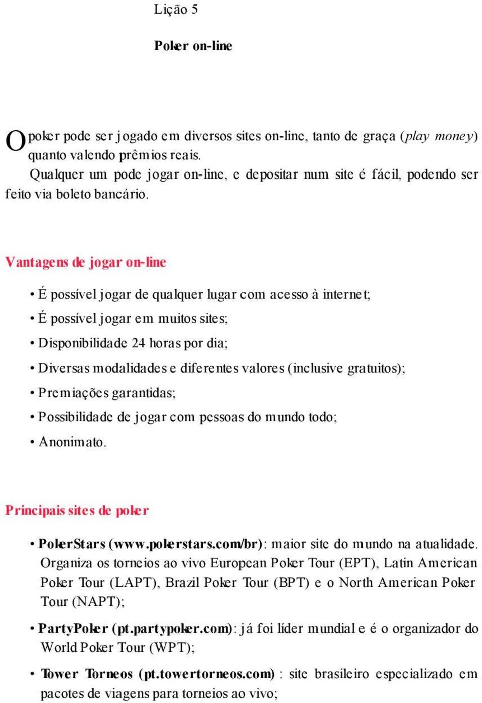 Vantagens de jogar on-line É possível jogar de qualquer lugar com acesso à internet; É possível jogar em muitos sites; Disponibilidade 24 horas por dia; Diversas modalidades e diferentes valores