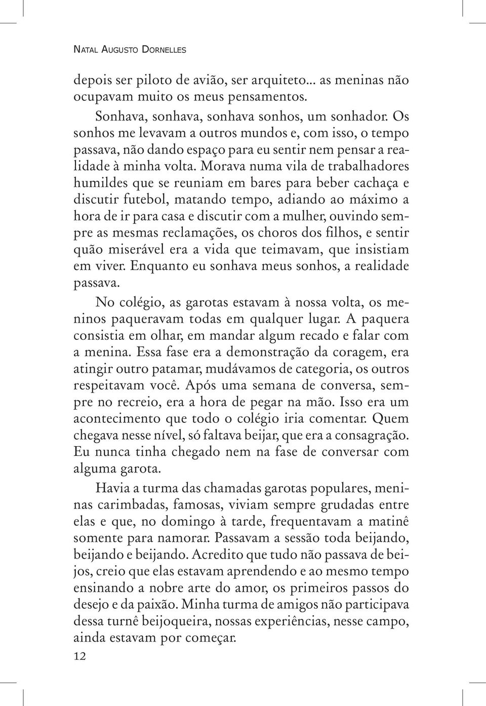 Morava numa vila de trabalha dores humildes que se reuniam em bares para beber cachaça e discutir futebol, matando tempo, adiando ao máximo a hora de ir para casa e discutir com a mulher, ouvindo