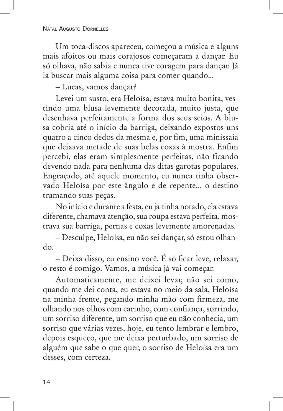 Levei um susto, era Heloísa, estava muito bonita, vestindo uma blusa levemente decotada, muito justa, que dese nhava perfeitamente a forma dos seus seios.