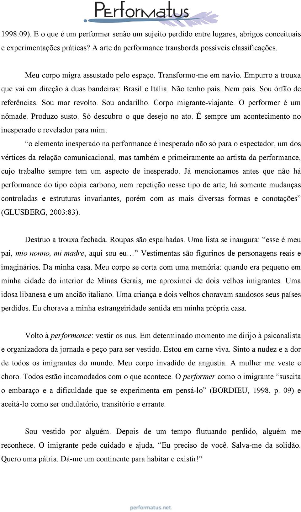 Sou mar revolto. Sou andarilho. Corpo migrante-viajante. O performer é um nômade. Produzo susto. Só descubro o que desejo no ato.